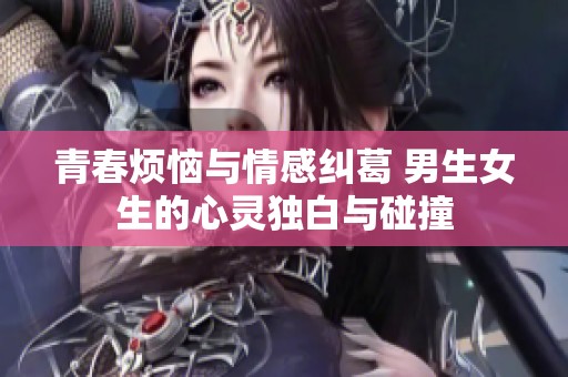 青春烦恼与情感纠葛 男生女生的心灵独白与碰撞