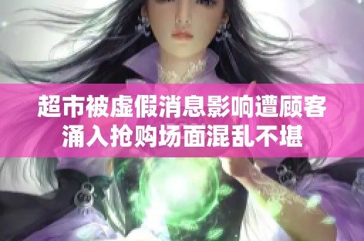 超市被虚假消息影响遭顾客涌入抢购场面混乱不堪