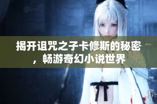 揭开诅咒之子卡修斯的秘密，畅游奇幻小说世界
