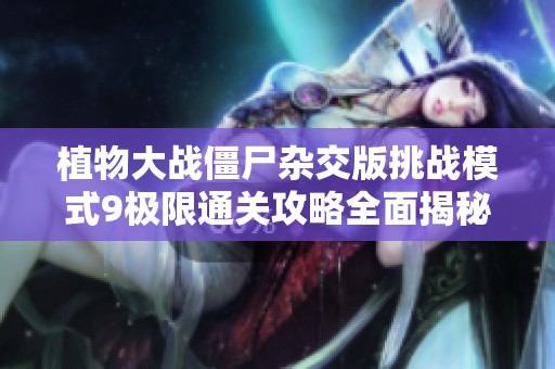 植物大战僵尸杂交版挑战模式9极限通关攻略全面揭秘