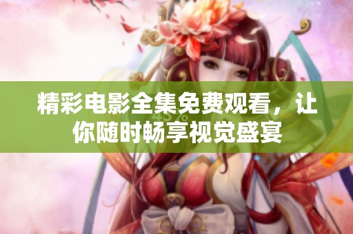 精彩电影全集免费观看，让你随时畅享视觉盛宴