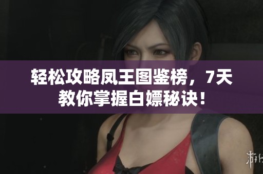轻松攻略凤王图鉴榜，7天教你掌握白嫖秘诀！