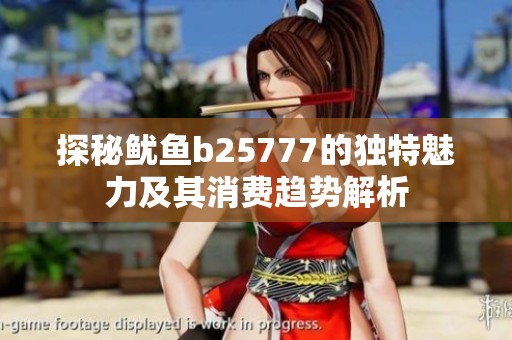 探秘鱿鱼b25777的独特魅力及其消费趋势解析