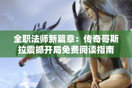 全职法师新篇章：传奇哥斯拉震撼开局免费阅读指南