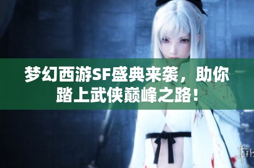 梦幻西游SF盛典来袭，助你踏上武侠巅峰之路！
