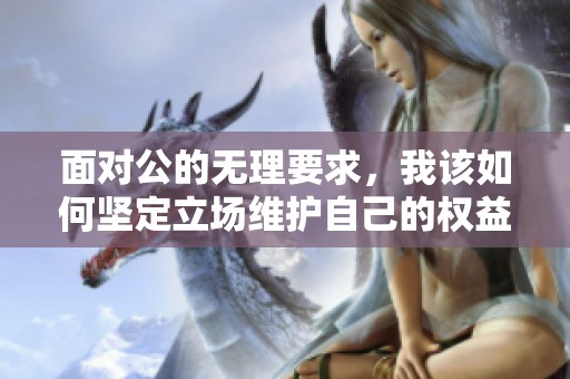 面对公的无理要求，我该如何坚定立场维护自己的权益