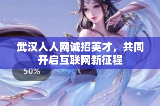 武汉人人网诚招英才，共同开启互联网新征程