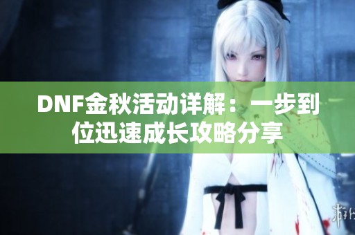 DNF金秋活动详解：一步到位迅速成长攻略分享