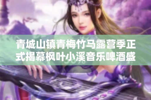 青城山镇青梅竹马露营季正式揭幕枫叶小溪音乐啤酒盛会即将展开