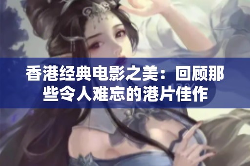 香港经典电影之美：回顾那些令人难忘的港片佳作