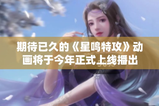 期待已久的《星鸣特攻》动画将于今年正式上线播出