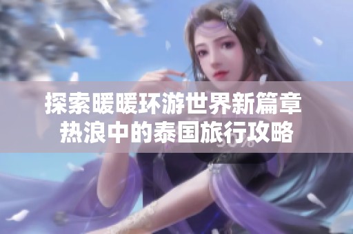 探索暖暖环游世界新篇章 热浪中的泰国旅行攻略