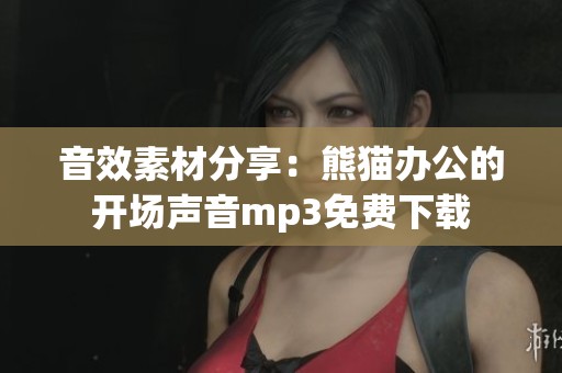 音效素材分享：熊猫办公的开场声音mp3免费下载