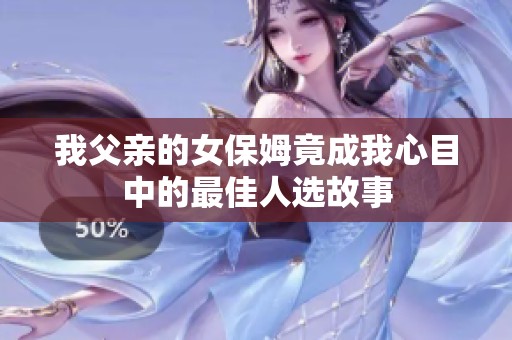 我父亲的女保姆竟成我心目中的最佳人选故事