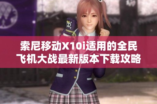 索尼移动X10i适用的全民飞机大战最新版本下载攻略