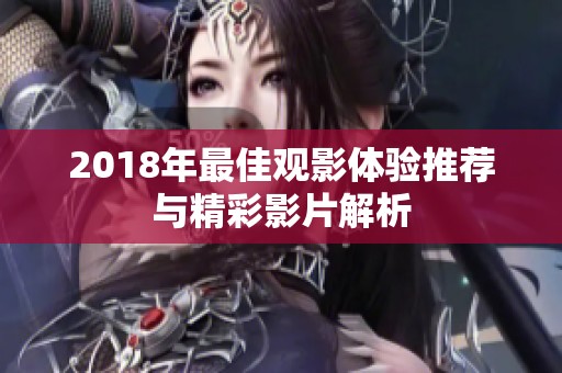 2018年最佳观影体验推荐与精彩影片解析