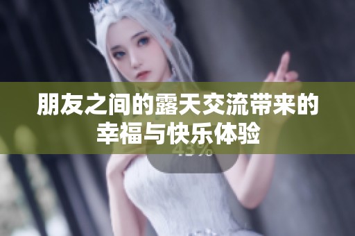 朋友之间的露天交流带来的幸福与快乐体验