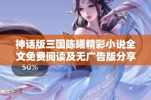 神话版三国陈曦精彩小说全文免费阅读及无广告版分享