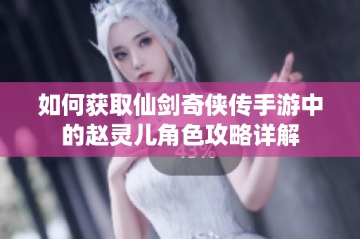 如何获取仙剑奇侠传手游中的赵灵儿角色攻略详解