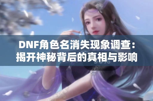 DNF角色名消失现象调查：揭开神秘背后的真相与影响