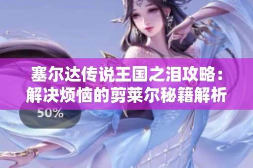 塞尔达传说王国之泪攻略：解决烦恼的剪莱尔秘籍解析