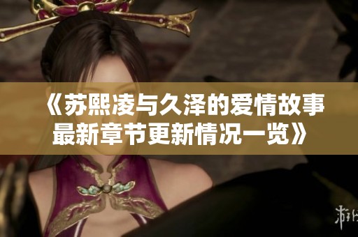 《苏熙凌与久泽的爱情故事最新章节更新情况一览》