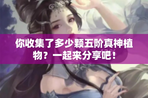 你收集了多少颗五阶真神植物？一起来分享吧！