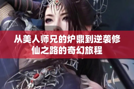 从美人师兄的炉鼎到逆袭修仙之路的奇幻旅程