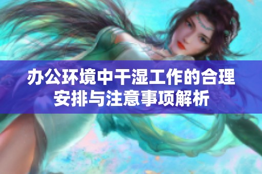 办公环境中干湿工作的合理安排与注意事项解析