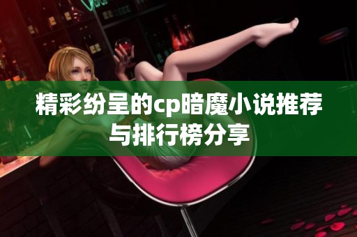 精彩纷呈的cp暗魔小说推荐与排行榜分享