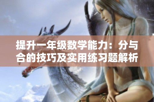 提升一年级数学能力：分与合的技巧及实用练习题解析