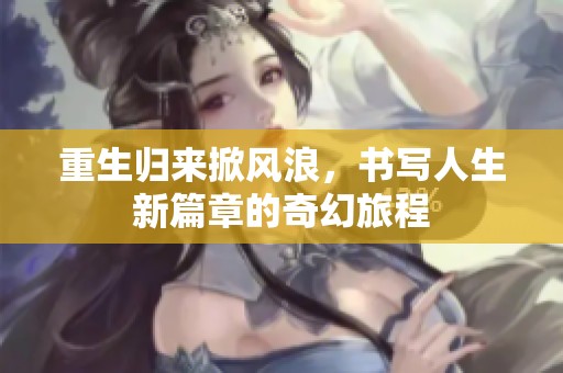 重生归来掀风浪，书写人生新篇章的奇幻旅程