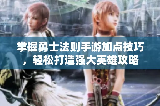 掌握勇士法则手游加点技巧，轻松打造强大英雄攻略