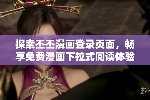 探索丕丕漫画登录页面，畅享免费漫画下拉式阅读体验
