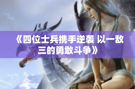 《四位士兵携手逆袭 以一敌三的勇敢斗争》