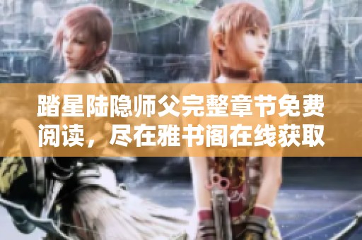 踏星陆隐师父完整章节免费阅读，尽在雅书阁在线获取