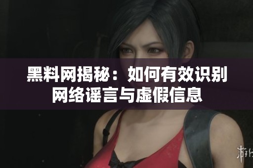 黑料网揭秘：如何有效识别网络谣言与虚假信息