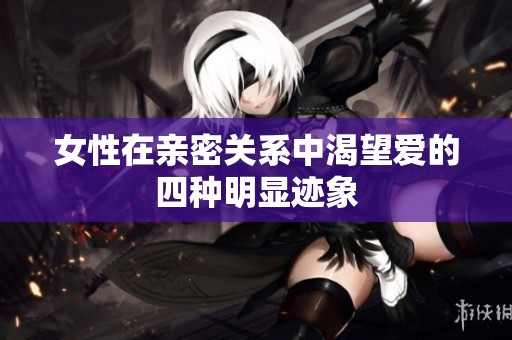 女性在亲密关系中渴望爱的四种明显迹象