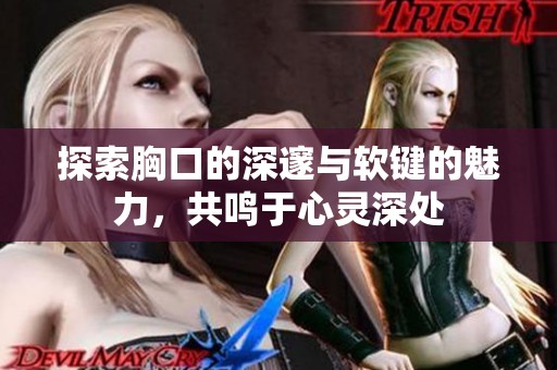 探索胸口的深邃与软键的魅力，共鸣于心灵深处