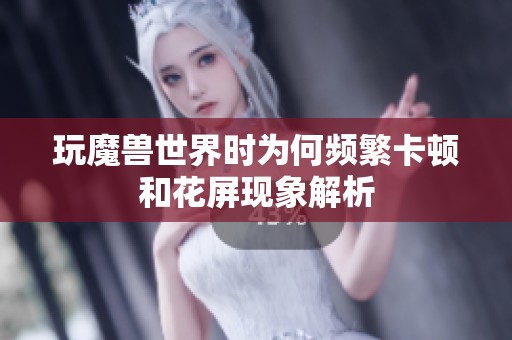 玩魔兽世界时为何频繁卡顿和花屏现象解析