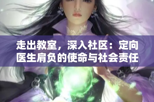 走出教室，深入社区：定向医生肩负的使命与社会责任