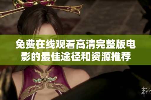 免费在线观看高清完整版电影的最佳途径和资源推荐