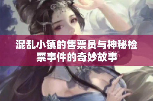 混乱小镇的售票员与神秘检票事件的奇妙故事