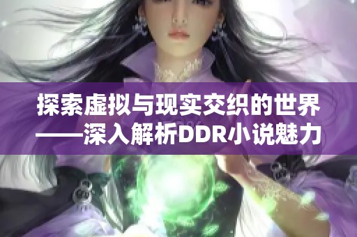 探索虚拟与现实交织的世界——深入解析DDR小说魅力所在