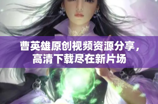 曹英雄原创视频资源分享，高清下载尽在新片场