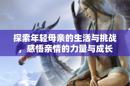 探索年轻母亲的生活与挑战，感悟亲情的力量与成长