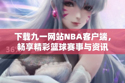 下载九一网站NBA客户端，畅享精彩篮球赛事与资讯