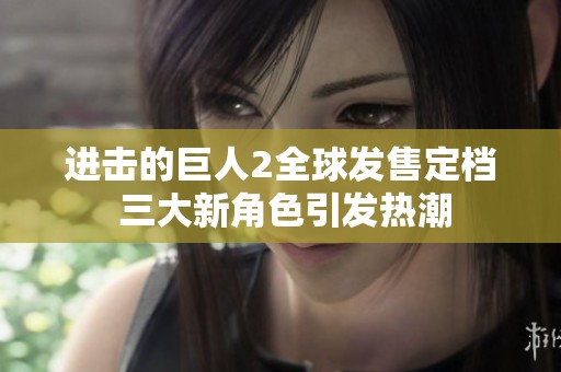 进击的巨人2全球发售定档 三大新角色引发热潮