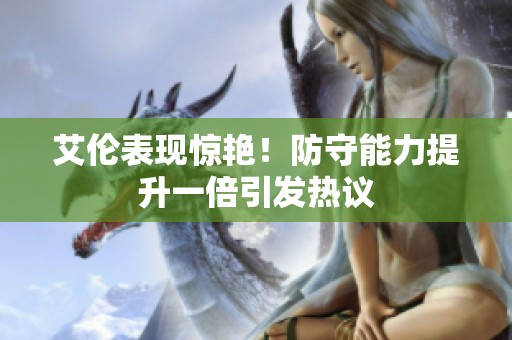 艾伦表现惊艳！防守能力提升一倍引发热议