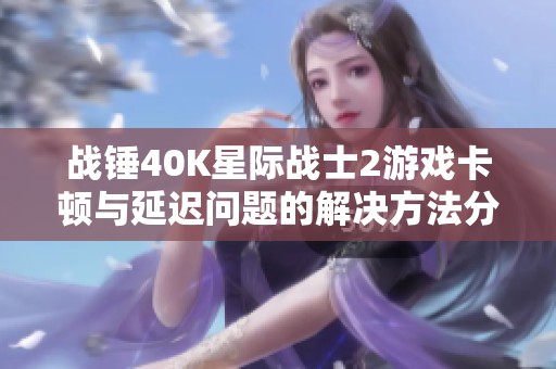 战锤40K星际战士2游戏卡顿与延迟问题的解决方法分享